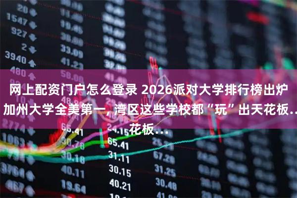 网上配资门户怎么登录 2026派对大学排行榜出炉! 加州大学全美第一, 湾区这些学校都“玩”出天花板…